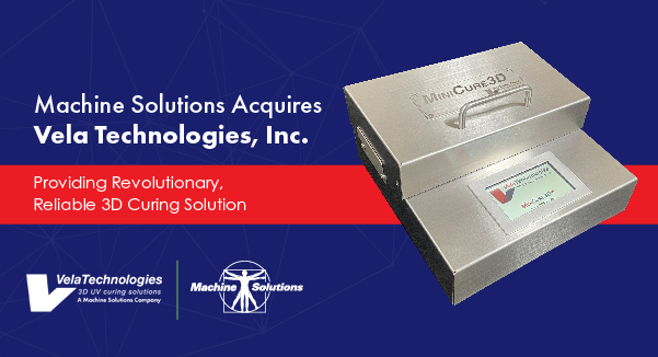 3D Curing:  Machine Solutions Acquires Vela Technologies Inc.